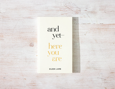 And Yet – Here You Are  by Eileen Lamb